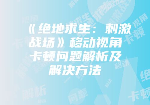 《绝地求生：刺激战场》移动视角卡顿问题解析及解决方法