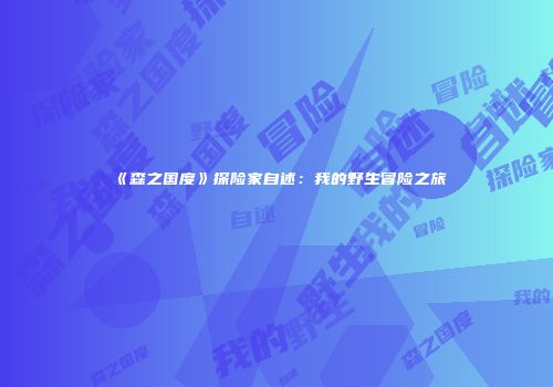 《森之国度》探险家自述：我的野生冒险之旅