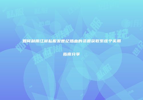 如何利用江湖私服发世纪热血的资源获取系统个实用指南分享