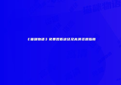 《猫咪物语》免费观看途径及高清资源指南