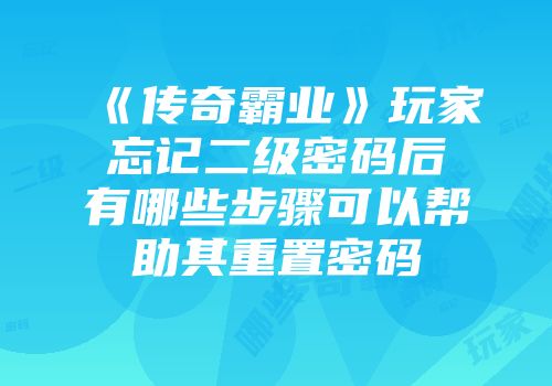 《传奇霸业》玩家忘记二级密码后有哪些步骤可以帮助其重置密码