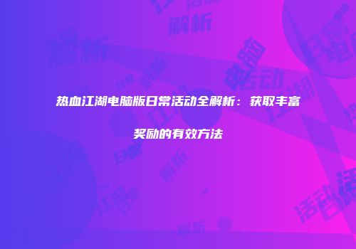 热血江湖电脑版日常活动全解析:获取丰富奖励的有效方法