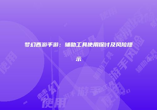 梦幻西游手游：辅助工具使用探讨及风险提示