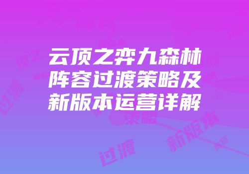 云顶之弈九森林阵容过渡策略及新版本运营详解