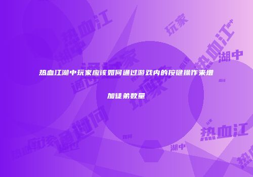 热血江湖中玩家应该如何通过游戏内的按键操作来增加徒弟数量