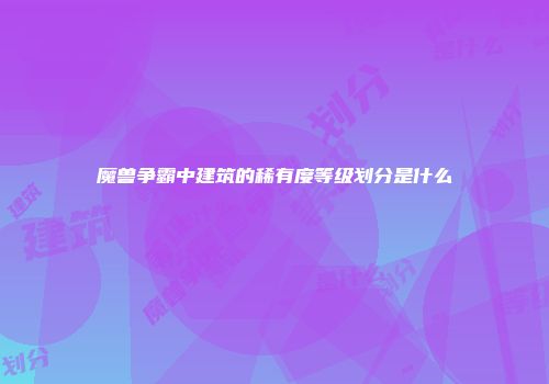 魔兽争霸中建筑的稀有度等级划分是什么