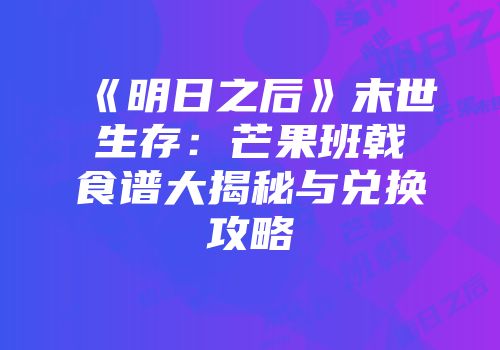 《明日之后》末世生存：芒果班戟食谱大揭秘与兑换攻略