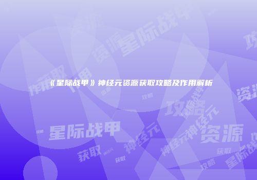 《星际战甲》神经元资源获取攻略及作用解析