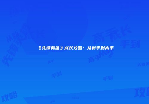 《先锋英雄》成长攻略：从新手到高手