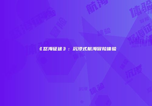 《怒海征途》：沉浸式航海冒险体验