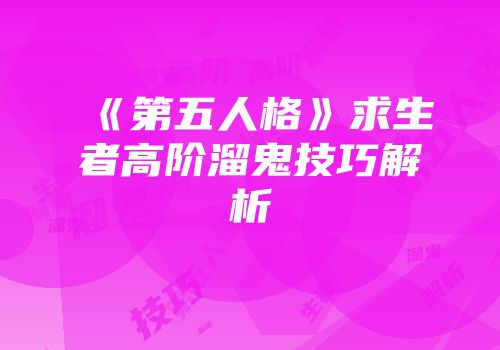 《第五人格》求生者高阶溜鬼技巧解析