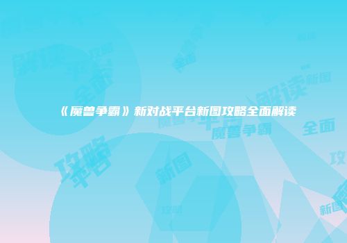 《魔兽争霸》新对战平台新图攻略全面解读