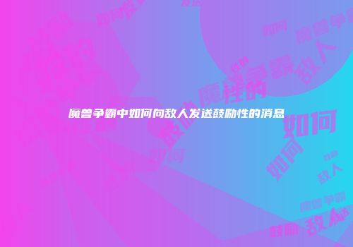 魔兽争霸中如何向敌人发送鼓励性的消息