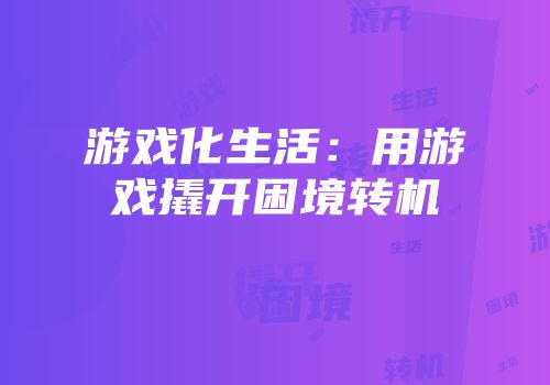 游戏化生活：用游戏撬开困境转机