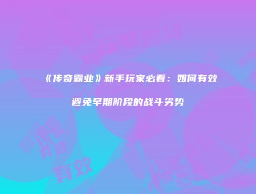 《传奇霸业》新手玩家必看：如何有效避免早期阶段的战斗劣势