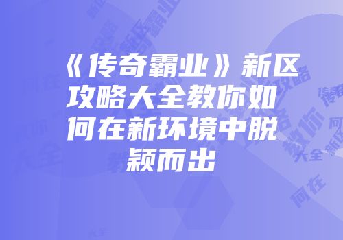 《传奇霸业》新区攻略大全教你如何在新环境中脱颖而出