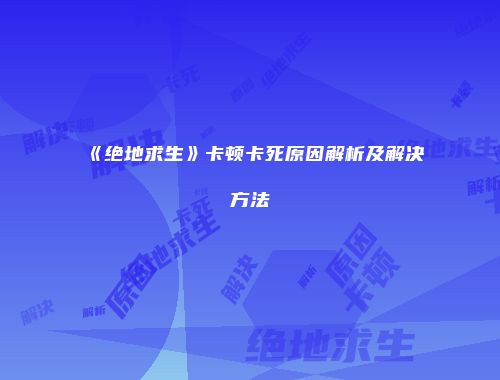 《绝地求生》卡顿卡死原因解析及解决方法