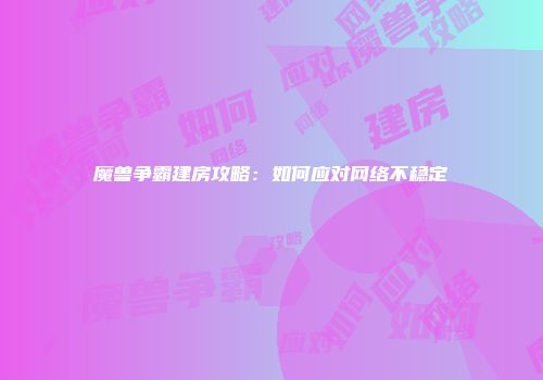 魔兽争霸建房攻略：如何应对网络不稳定