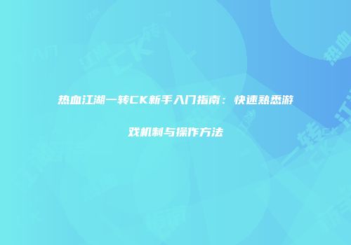 热血江湖一转CK新手入门指南：快速熟悉游戏机制与操作方法