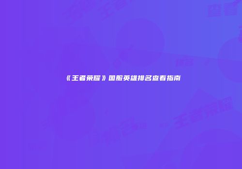 《王者荣耀》国服英雄排名查看指南