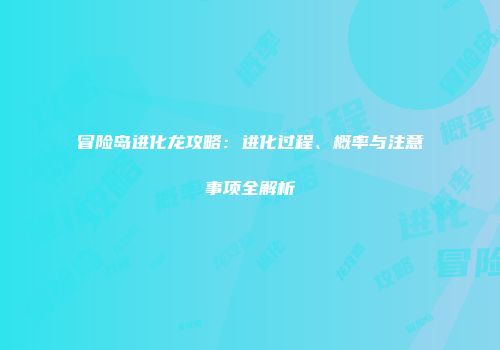 冒险岛进化龙攻略：进化过程、概率与注意事项全解析