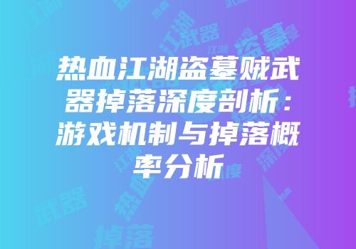 热血江湖盗墓贼武器掉落深度剖析：游戏机制与掉落概率分析