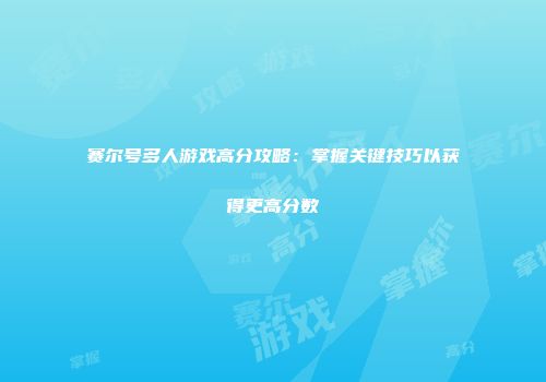 赛尔号多人游戏高分攻略：掌握关键技巧以获得更高分数