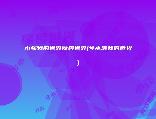 小强我的世界魔兽世界(兮小洁我的世界)