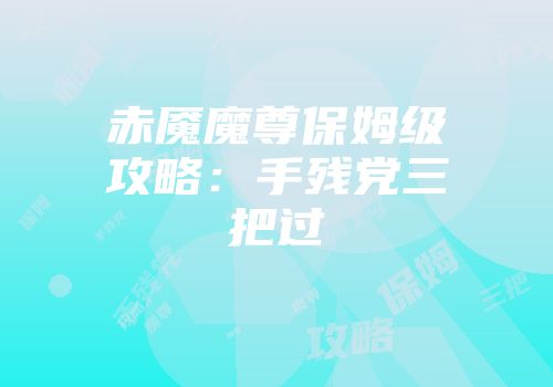 赤魇魔尊保姆级攻略：手残党三把过