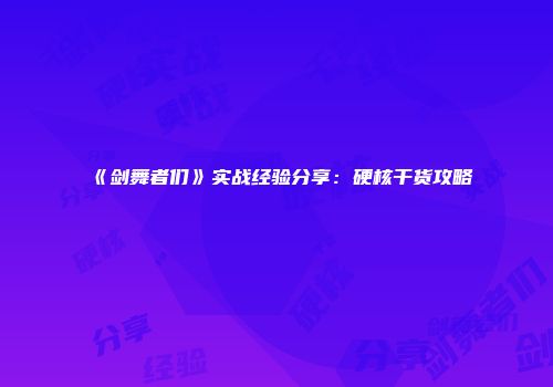 《剑舞者们》实战经验分享：硬核干货攻略