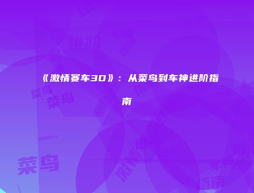 《激情赛车3D》：从菜鸟到车神进阶指南