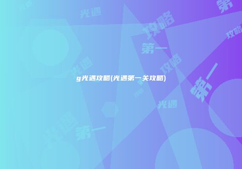 g光遇攻略(光遇第一关攻略)