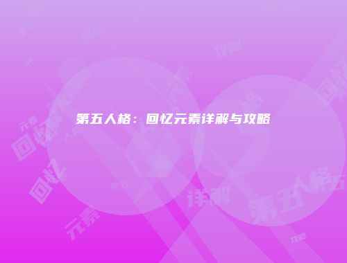 第五人格：回忆元素详解与攻略