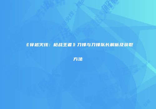 《穿越火线：枪战王者》刀锋与刀锋队长解析及获取方法
