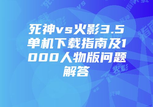 死神vs火影3.5单机下载指南及1000人物版问题解答