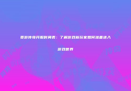 页游传奇开服时间表：了解游戏新玩家如何准备进入游戏世界