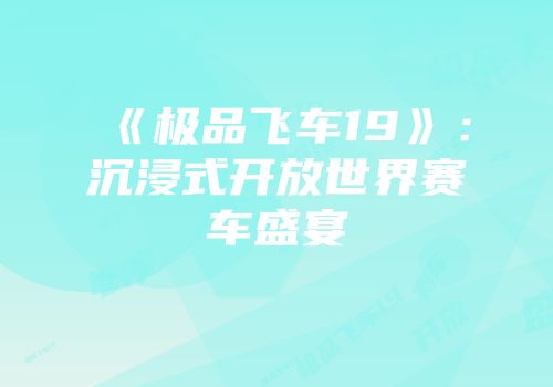 《极品飞车19》：沉浸式开放世界赛车盛宴