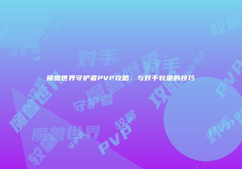 魔兽世界守护者PVP攻略：与对手较量的技巧