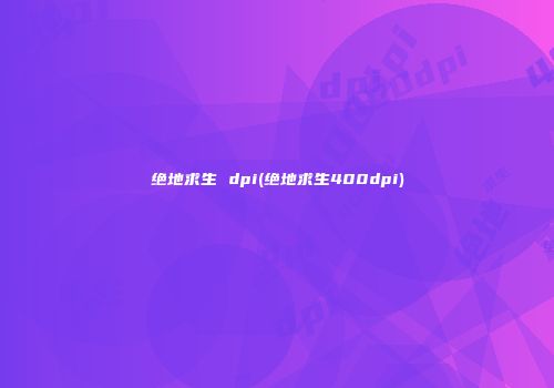 绝地求生 dpi(绝地求生400dpi)