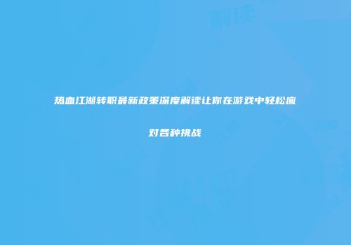 热血江湖转职最新政策深度解读让你在游戏中轻松应对各种挑战