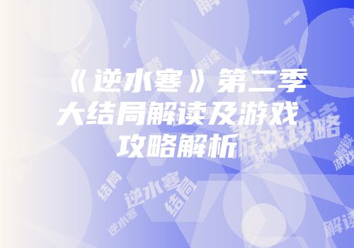 《逆水寒》第二季大结局解读及游戏攻略解析