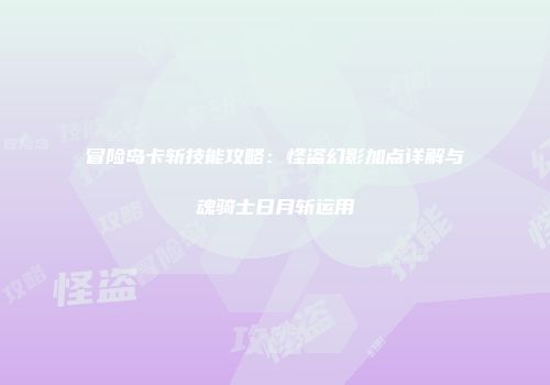 冒险岛卡斩技能攻略：怪盗幻影加点详解与魂骑士日月斩运用
