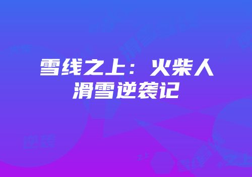 雪线之上：火柴人滑雪逆袭记