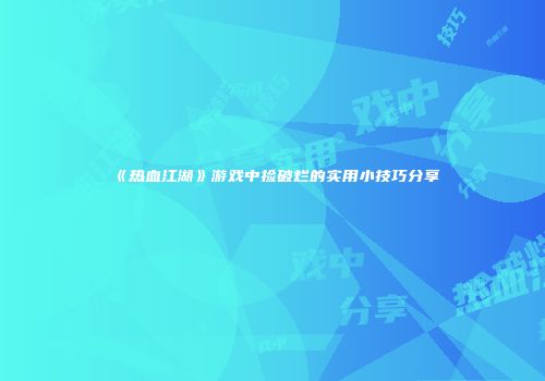 《热血江湖》游戏中捡破烂的实用小技巧分享