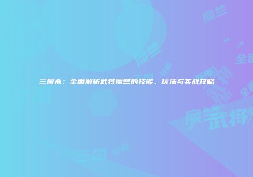 三国杀：全面解析武将糜竺的技能、玩法与实战攻略