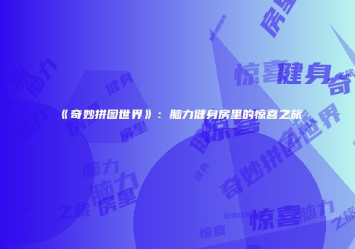 《奇妙拼图世界》：脑力健身房里的惊喜之旅