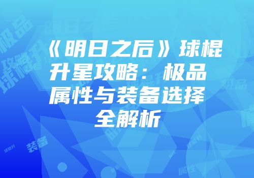 《明日之后》球棍升星攻略：极品属性与装备选择全解析