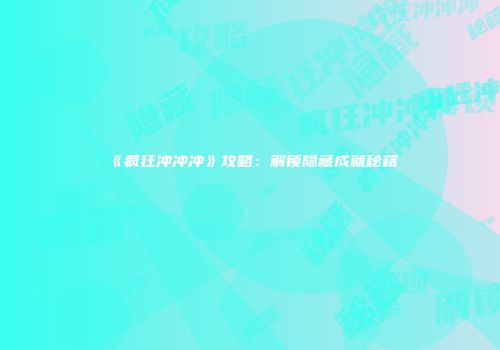 《疯狂冲冲冲》攻略：解锁隐藏成就秘籍