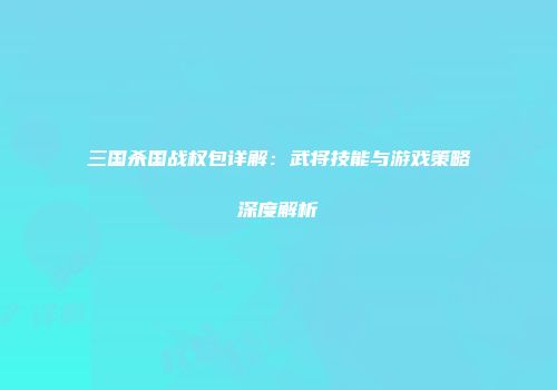 三国杀国战权包详解：武将技能与游戏策略深度解析