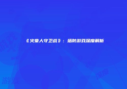 《火柴人守卫战》：塔防游戏深度解析
